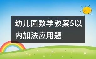 幼兒園數(shù)學(xué)教案：5以?xún)?nèi)加法應(yīng)用題