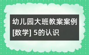 幼兒園大班教案案例[數(shù)學(xué)] 5的認識