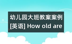 幼兒園大班教案案例[英語(yǔ)] How old are you