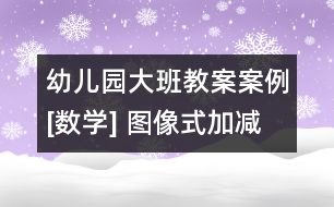 幼兒園大班教案案例[數(shù)學] 圖像式加減法混算