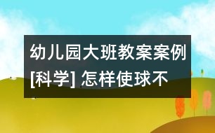 幼兒園大班教案案例[科學(xué)] 怎樣使球不滾下來(lái)