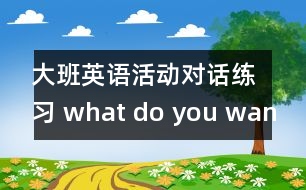 大班英語(yǔ)活動(dòng)：對(duì)話練習(xí) what do you want?