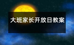 大班家長(zhǎng)開(kāi)放日教案