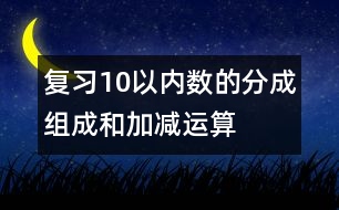 復習10以內數(shù)的分成、組成和加減運算