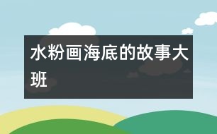 水粉畫：海底的故事（大班）