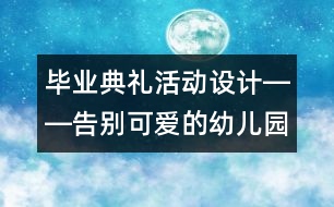 畢業(yè)典禮活動設計――告別可愛的幼兒園