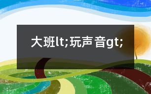 大班l(xiāng)t;玩聲音gt;