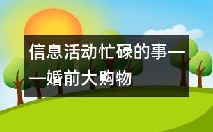 信息活動：忙碌的事――婚前大購物