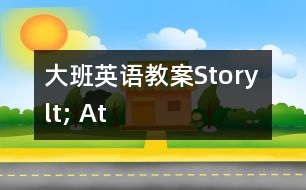 大班英語(yǔ)教案Story lt; At