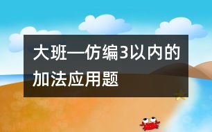 大班―仿編3以內(nèi)的加法應(yīng)用題