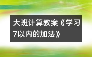 大班計算教案《學(xué)習7以內(nèi)的加法》