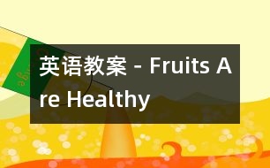 英語(yǔ)教案－Fruits Are Healthy