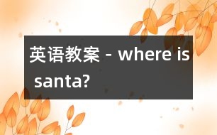 英語(yǔ)教案－where is santa?