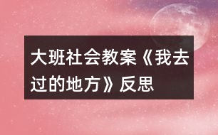 大班社會(huì)教案《我去過(guò)的地方》反思