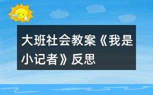 大班社會(huì)教案《我是小記者》反思