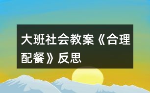 大班社會教案《合理配餐》反思