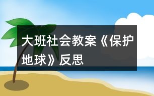 大班社會教案《保護地球》反思