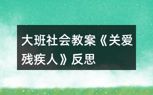 大班社會教案《關(guān)愛殘疾人》反思