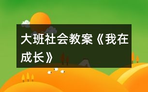 大班社會教案《我在成長》