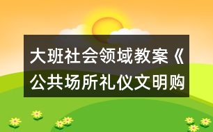 大班社會領域教案《公共場所禮儀文明購物》反思