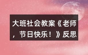 大班社會教案《老師，節(jié)日快樂！》反思