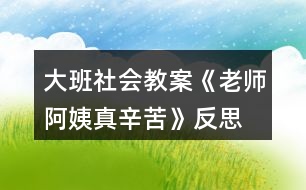 大班社會教案《老師、阿姨真辛苦》反思