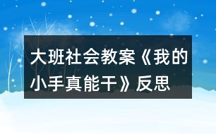 大班社會(huì)教案《我的小手真能干》反思