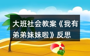 大班社會(huì)教案《我有弟弟妹妹啦》反思