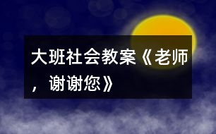 大班社會教案《老師，謝謝您》