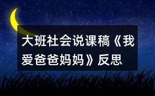 大班社會(huì)說(shuō)課稿《我愛(ài)爸爸媽媽》反思