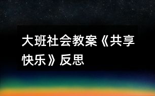 大班社會教案《共享快樂》反思