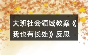 大班社會(huì)領(lǐng)域教案《我也有長(zhǎng)處》反思