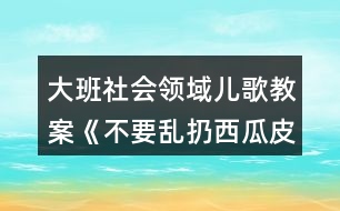 大班社會領域兒歌教案《不要亂扔西瓜皮》