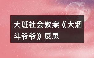 大班社會教案《大煙斗爺爺》反思