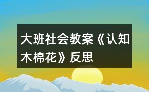 大班社會教案《認(rèn)知木棉花》反思