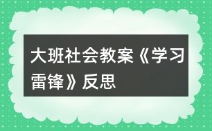 大班社會(huì)教案《學(xué)習(xí)雷鋒》反思