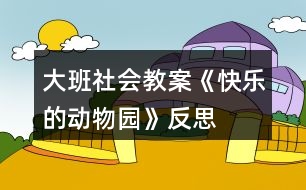 大班社會(huì)教案《快樂的動(dòng)物園》反思