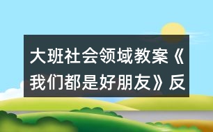 大班社會領域教案《我們都是好朋友》反思