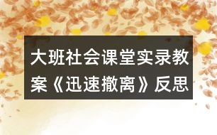 大班社會(huì)課堂實(shí)錄教案《迅速撤離》反思