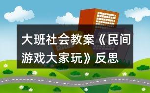 大班社會(huì)教案《民間游戲大家玩》反思