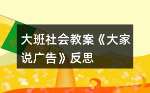 大班社會教案《大家說廣告》反思