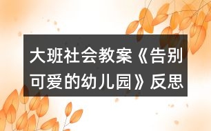 大班社會(huì)教案《告別可愛(ài)的幼兒園》反思