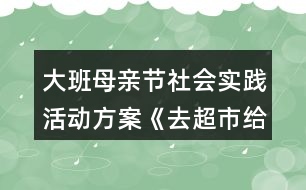 大班母親節(jié)社會實踐活動方案《去超市給媽媽買禮物》