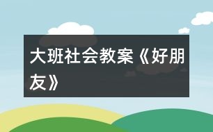 大班社會教案《好朋友》