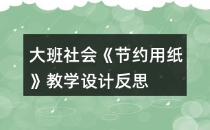 大班社會《節(jié)約用紙》教學(xué)設(shè)計(jì)反思