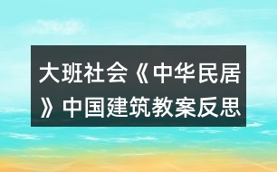 大班社會《中華民居》（中國建筑）教案反思