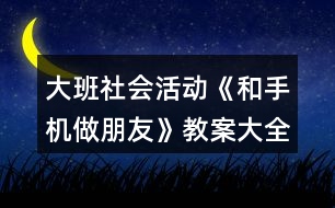 大班社會活動《和手機(jī)做朋友》教案大全反思