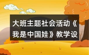 大班主題社會(huì)活動(dòng)《我是中國(guó)娃》教學(xué)設(shè)計(jì)紅色愛國(guó)教育主題反思