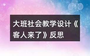 大班社會教學設計《客人來了》反思