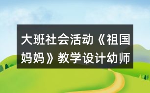 大班社會活動《祖國媽媽》教學設計幼師教案反思